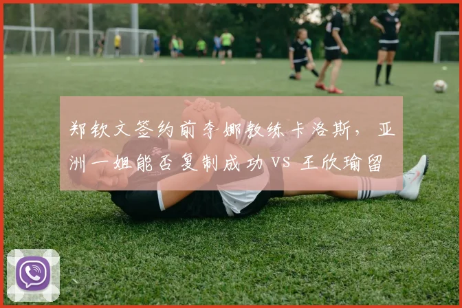 郑钦文签约前李娜教练卡洛斯，亚洲一姐能否复制成功 vs 王欣瑜留用本土教练稳中求进