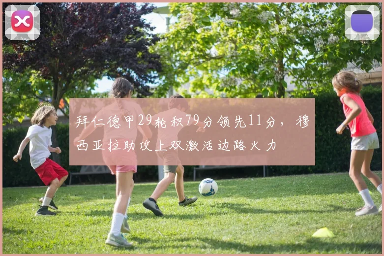 拜仁德甲29轮积79分领先11分，穆西亚拉助攻上双激活边路火力