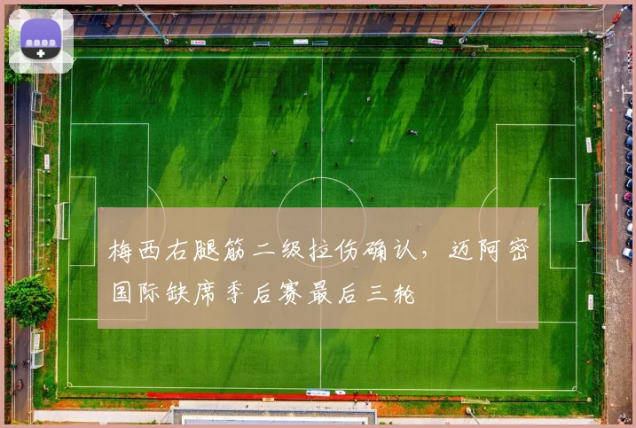 梅西右腿筋二级拉伤确认，迈阿密国际缺席季后赛最后三轮
