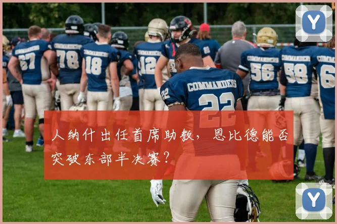 人纳什出任首席助教，恩比德能否突破东部半决赛？