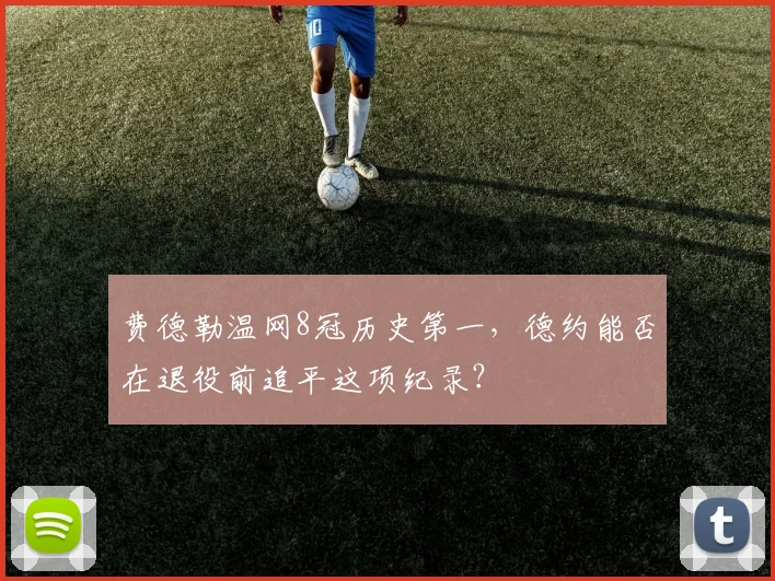 费德勒温网8冠历史第一，德约能否在退役前追平这项纪录？